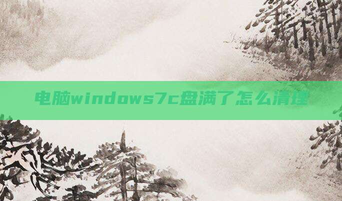 电脑windows7c盘满了怎么清理