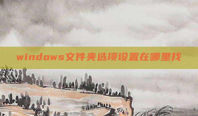 windows文件夹选项设置在哪里找