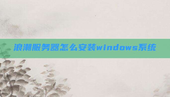 浪潮服务器怎么安装windows系统