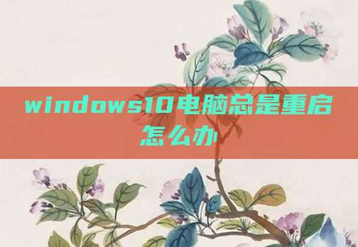 windows10电脑总是重启怎么办