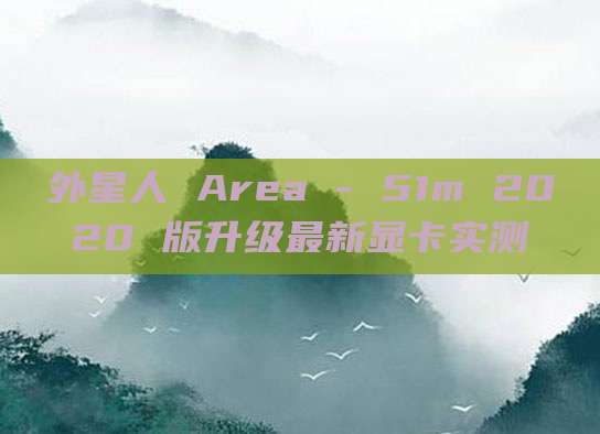 外星人 Area - 51m 2020 版升级最新显卡实测