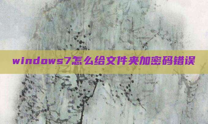 windows7怎么给文件夹加密码错误