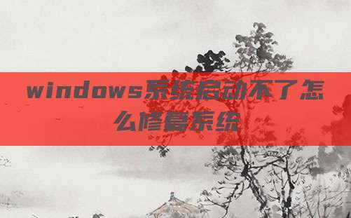 windows系统启动不了怎么修复系统