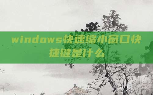 windows快速缩小窗口快捷键是什么
