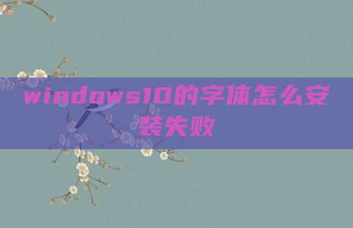 windows10的字体怎么安装失败