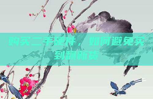 购买二手硬件，如何避免买到翻新货