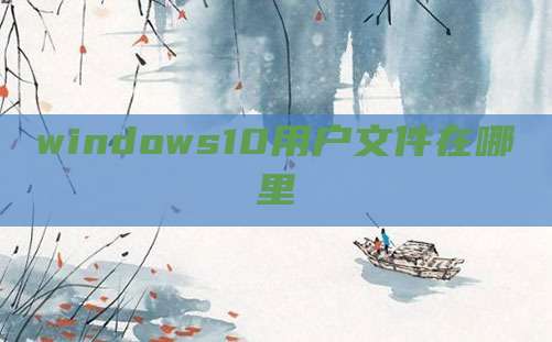 windows10用户文件在哪里