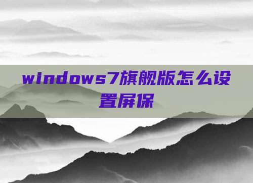 windows7旗舰版怎么设置屏保