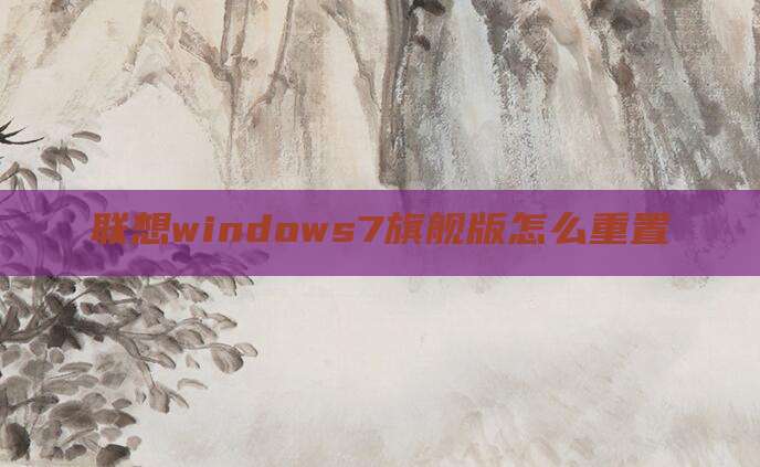 联想windows7旗舰版怎么重置