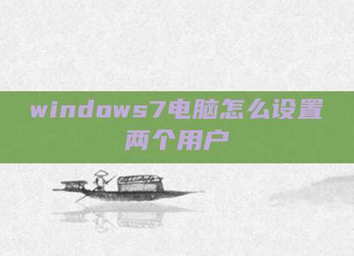 windows7电脑怎么设置两个用户