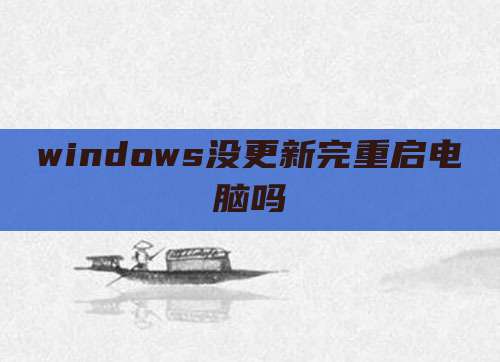 windows没更新完重启电脑吗