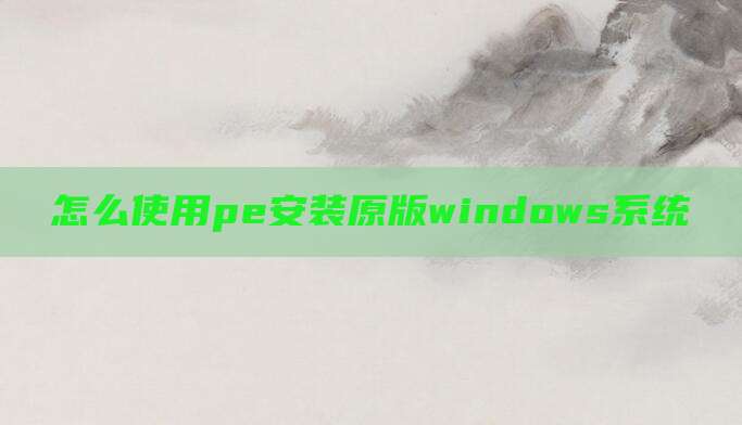 怎么使用pe安装原版windows系统