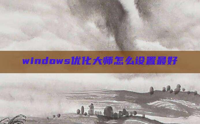 windows优化大师怎么设置最好