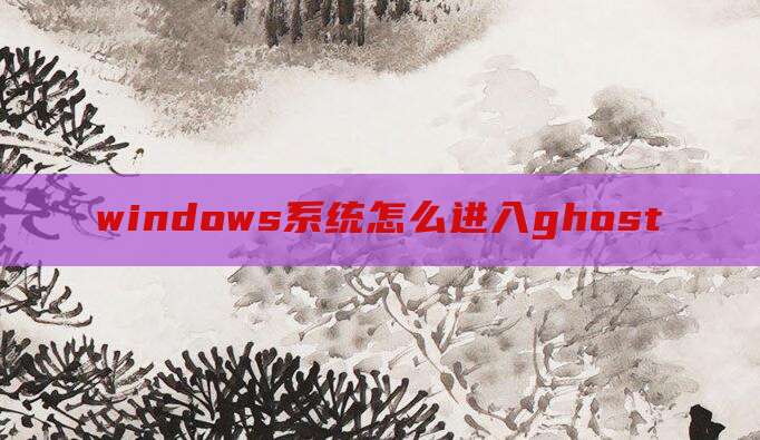 windows系统怎么进入ghost