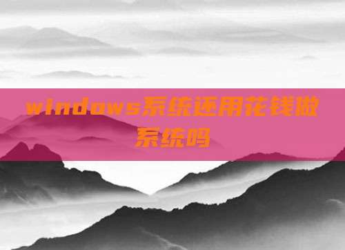windows系统还用花钱做系统吗