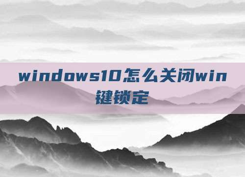 windows10怎么关闭win键锁定