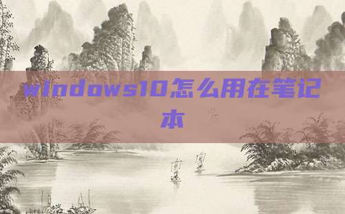 windows10怎么用在笔记本