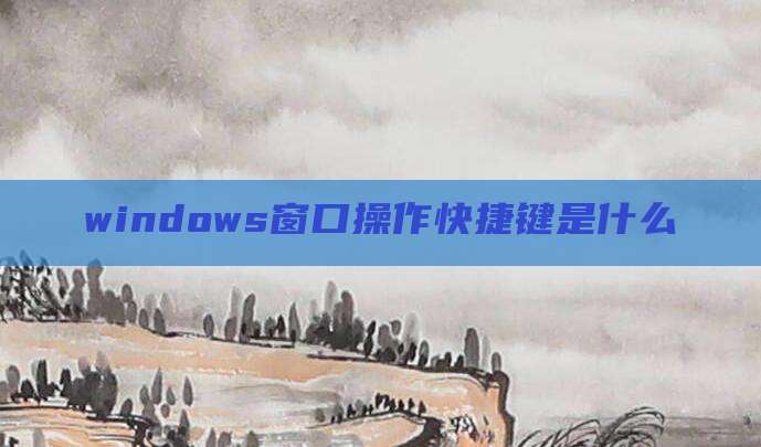 windows窗口操作快捷键是什么
