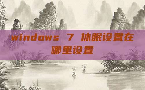 windows 7 休眠设置在哪里设置