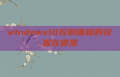 windows10控制面板的设置在哪里