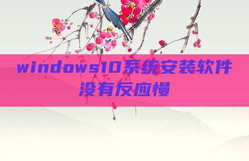 windows10系统安装软件没有反应慢