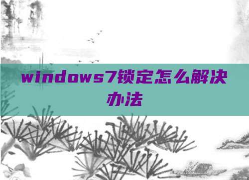 windows7锁定怎么解决办法