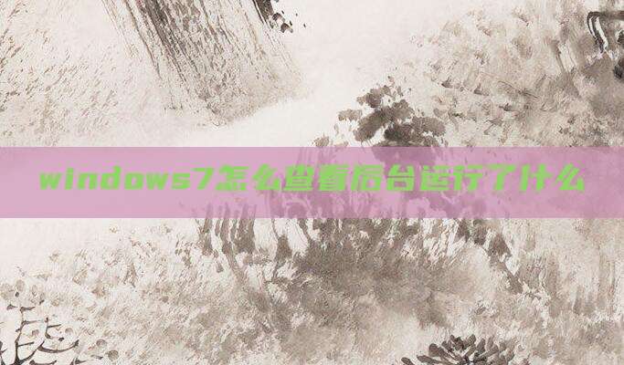 windows7怎么查看后台运行了什么