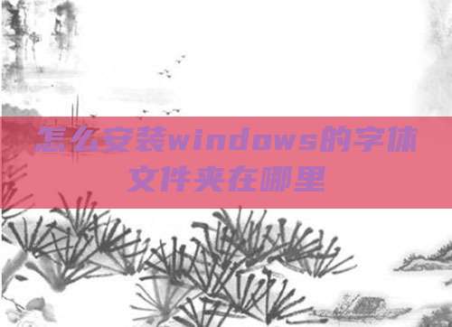 怎么安装windows的字体文件夹在哪里