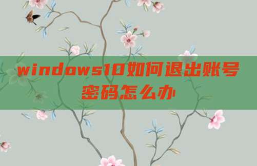 windows10如何退出账号密码怎么办