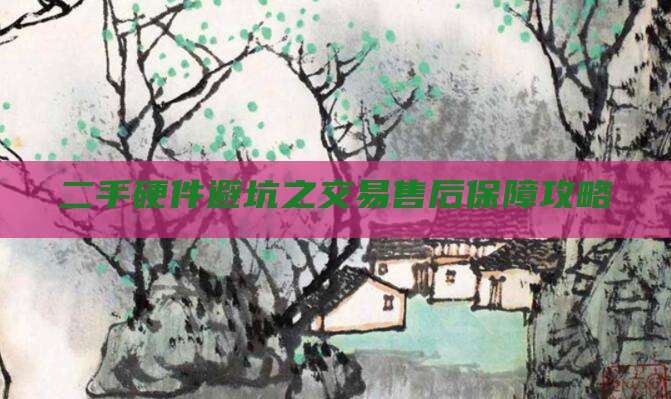 二手硬件避坑之交易售后保障攻略
