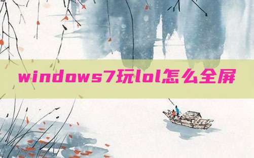 windows7玩lol怎么全屏