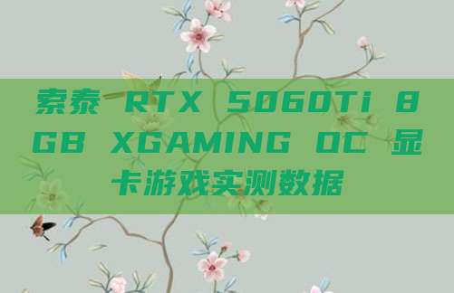索泰 RTX 5060Ti 8GB XGAMING OC 显卡游戏实测数据