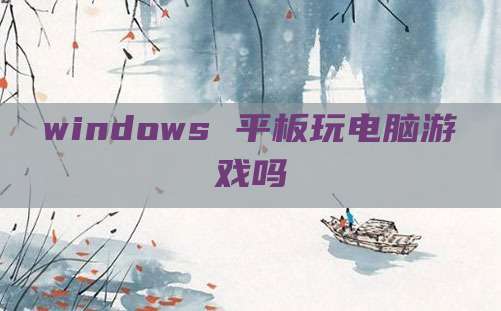 windows 平板玩电脑游戏吗