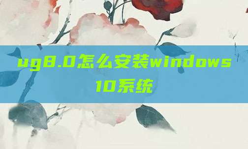 ug8.0怎么安装windows10系统