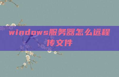 windows服务器怎么远程传文件