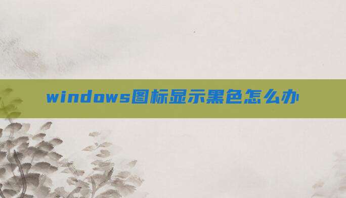 windows图标显示黑色怎么办