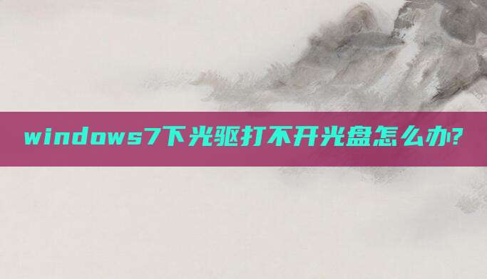 windows7下光驱打不开光盘怎么办?