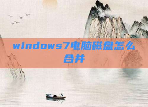 windows7电脑磁盘怎么合并