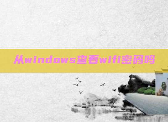 从windows查看wifi密码吗