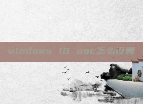 windows 10 uac怎么设置