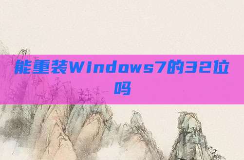 能重装Windows7的32位吗