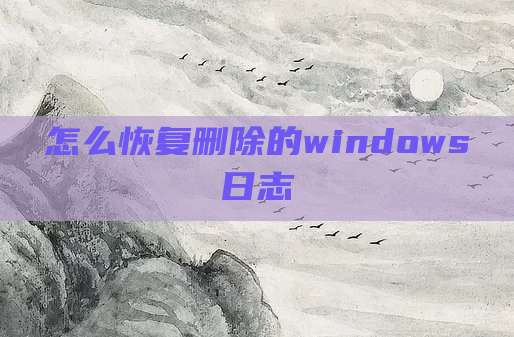 怎么恢复删除的windows日志