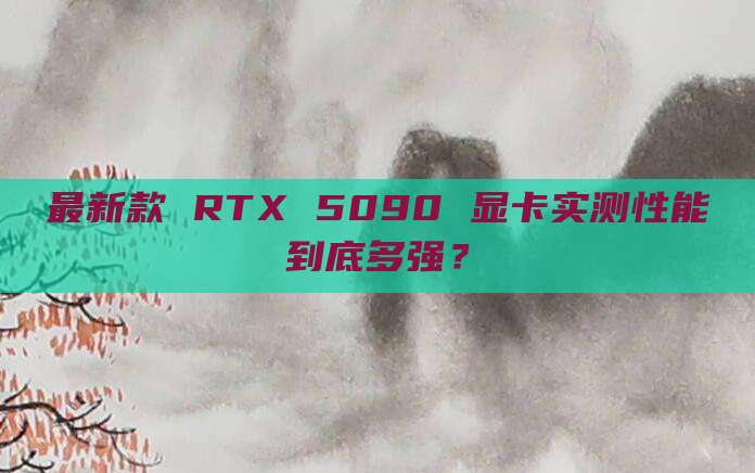 最新款 RTX 5090 显卡实测性能到底多强？