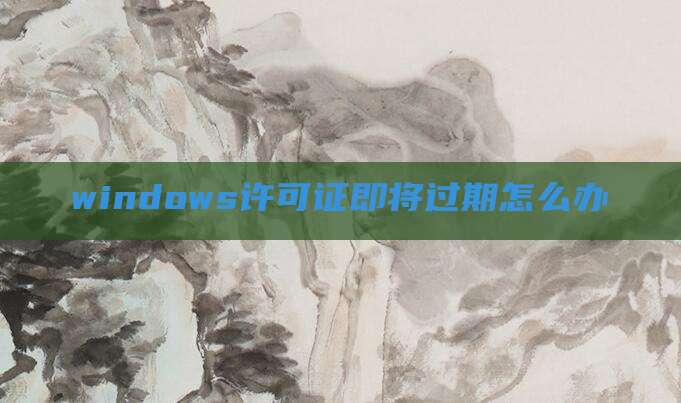 windows许可证即将过期怎么办