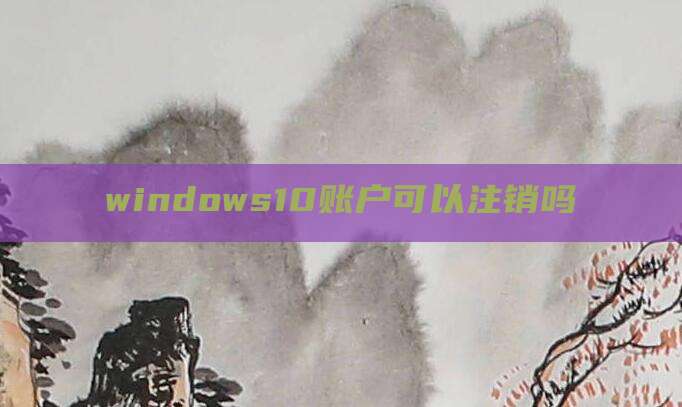 windows10账户可以注销吗