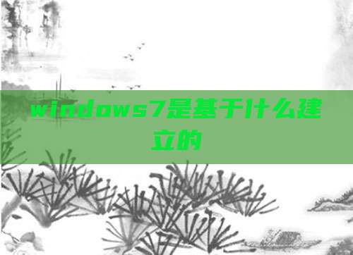 windows7是基于什么建立的