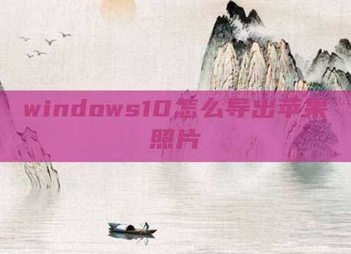 windows10怎么导出苹果照片