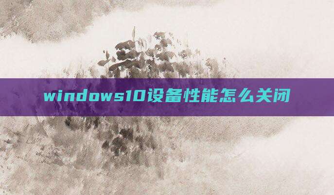 windows10设备性能怎么关闭