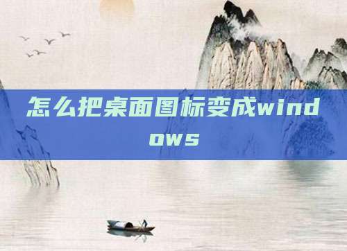 怎么把桌面图标变成windows