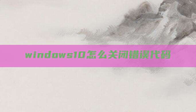 windows10怎么关闭错误代码
